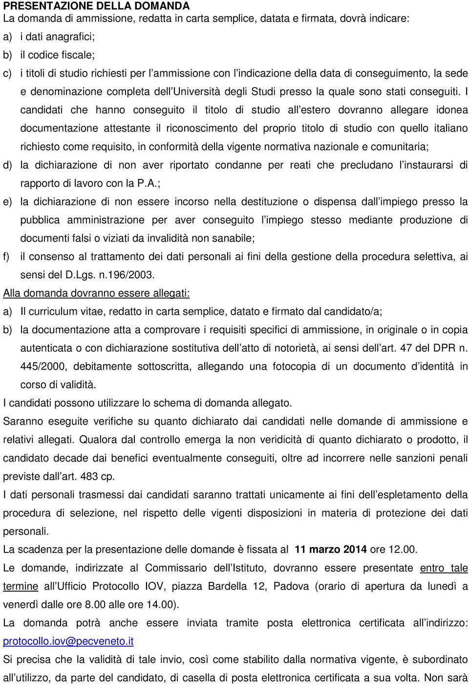 I candidati che hanno conseguito il titolo di studio all estero dovranno allegare idonea documentazione attestante il riconoscimento del proprio titolo di studio con quello italiano richiesto come