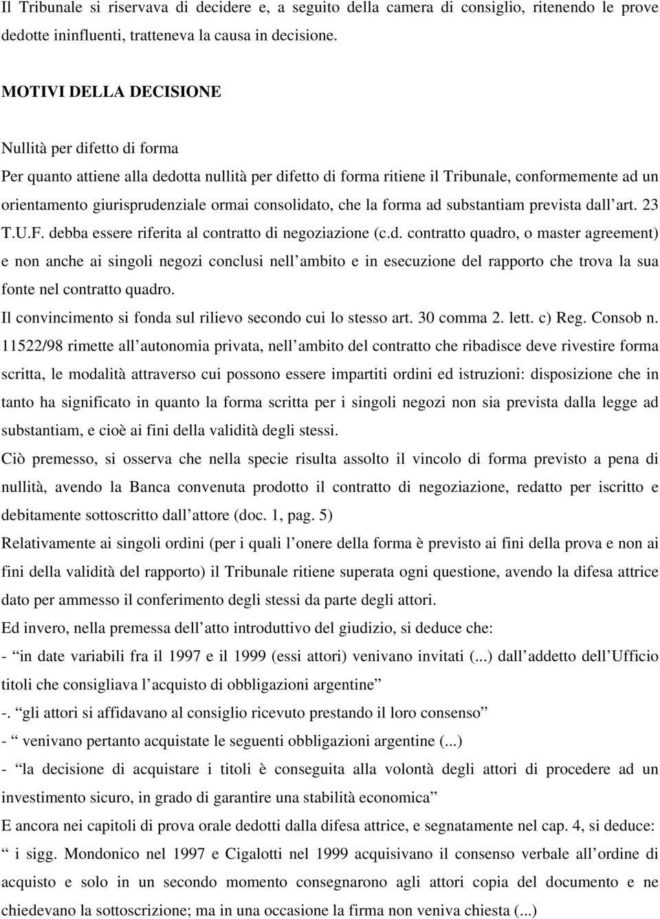 consolidato, che la forma ad substantiam prevista dall art. 23 T.U.F. debba essere riferita al contratto di negoziazione (c.d. contratto quadro, o master agreement) e non anche ai singoli negozi conclusi nell ambito e in esecuzione del rapporto che trova la sua fonte nel contratto quadro.