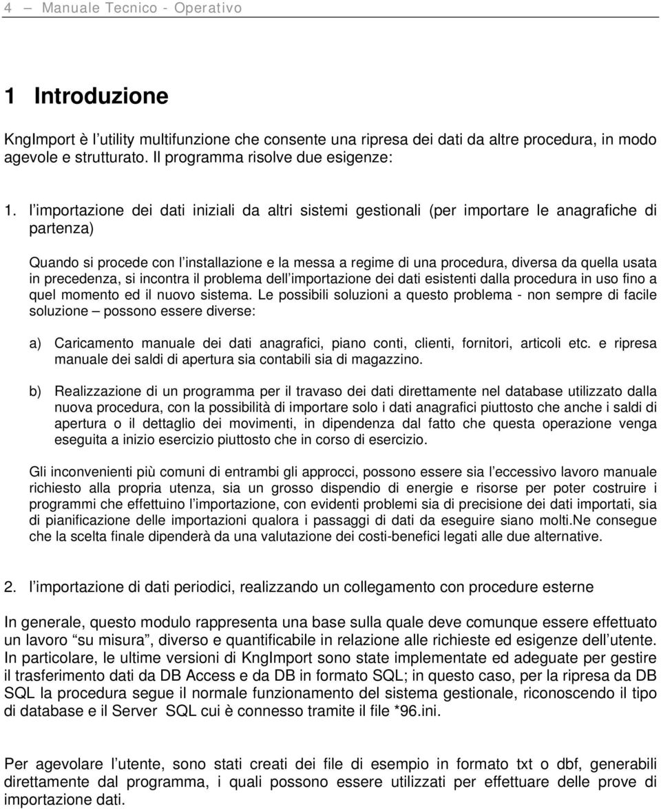 l importazione dei dati iniziali da altri sistemi gestionali (per importare le anagrafiche di partenza) Quando si procede con l installazione e la messa a regime di una procedura, diversa da quella