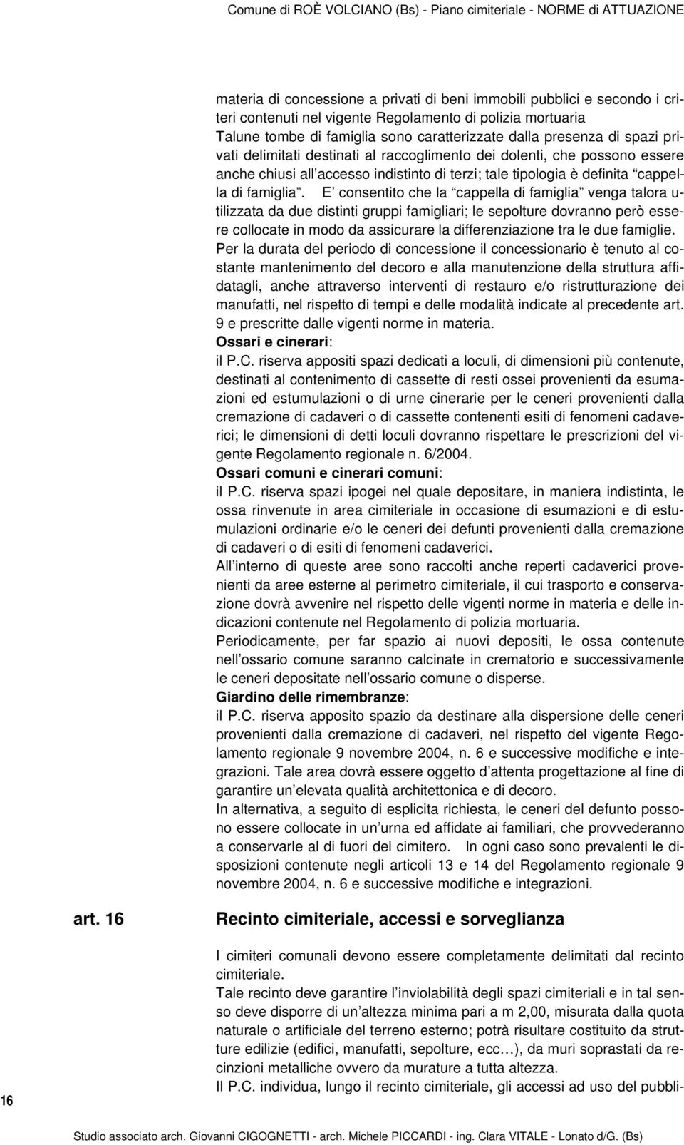 E consentito che la cappella di famiglia venga talora u- tilizzata da due distinti gruppi famigliari; le sepolture dovranno però essere collocate in modo da assicurare la differenziazione tra le due