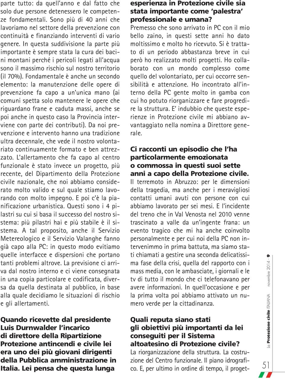 In questa suddivisione la parte più importante è sempre stata la cura dei bacini montani perché i pericoli legati all acqua sono il massimo rischio sul nostro territorio (il 70%).