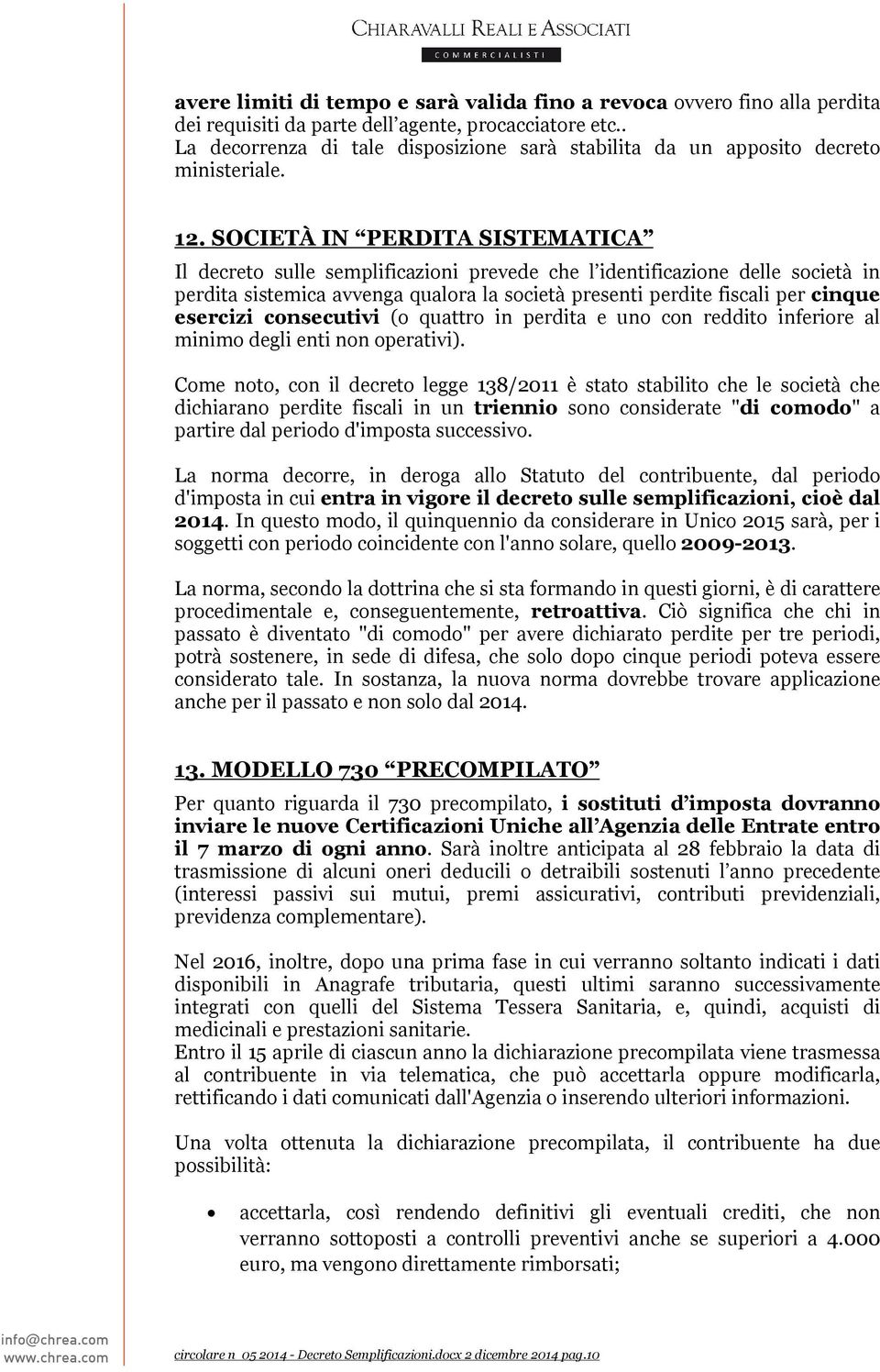 SOCIETÀ IN PERDITA SISTEMATICA Il decreto sulle semplificazioni prevede che l identificazione delle società in perdita sistemica avvenga qualora la società presenti perdite fiscali per cinque