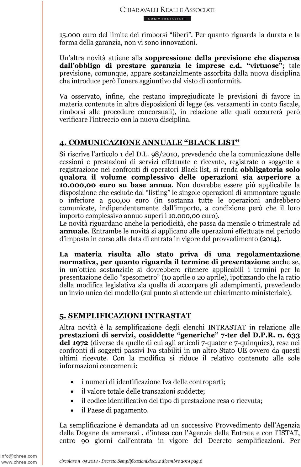 lla previsione che dispensa dall obbligo di prestare garanzia le imprese c.d. virtuose ; tale previsione, comunque, appare sostanzialmente assorbita dalla nuova disciplina che introduce però l onere aggiuntivo del visto di conformità.