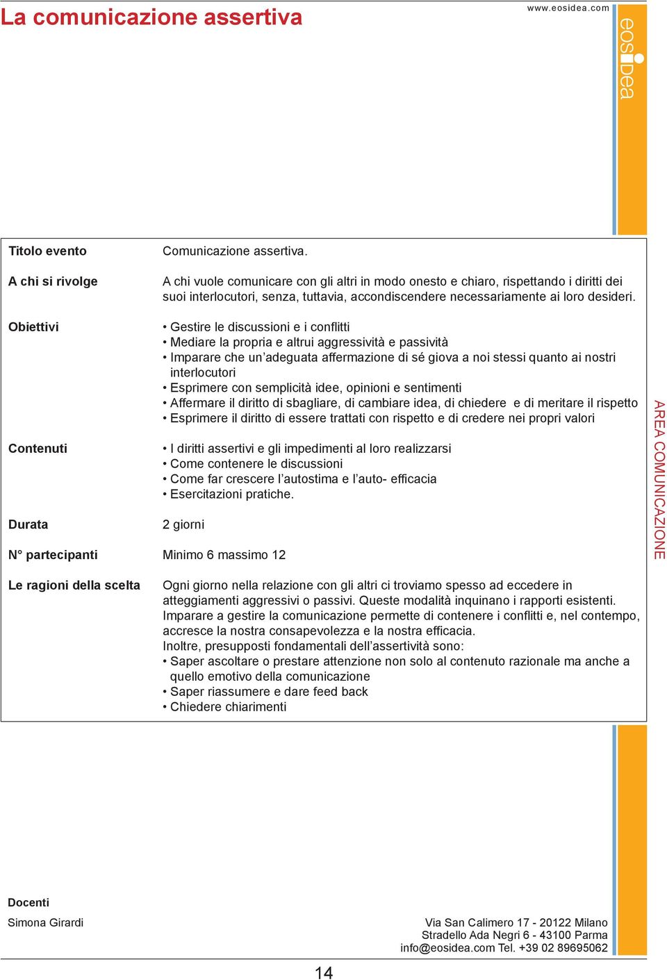 Gestire le discussioni e i conflitti Mediare la propria e altrui aggressività e passività Imparare che un adeguata affermazione di sé giova a noi stessi quanto ai nostri interlocutori Esprimere con