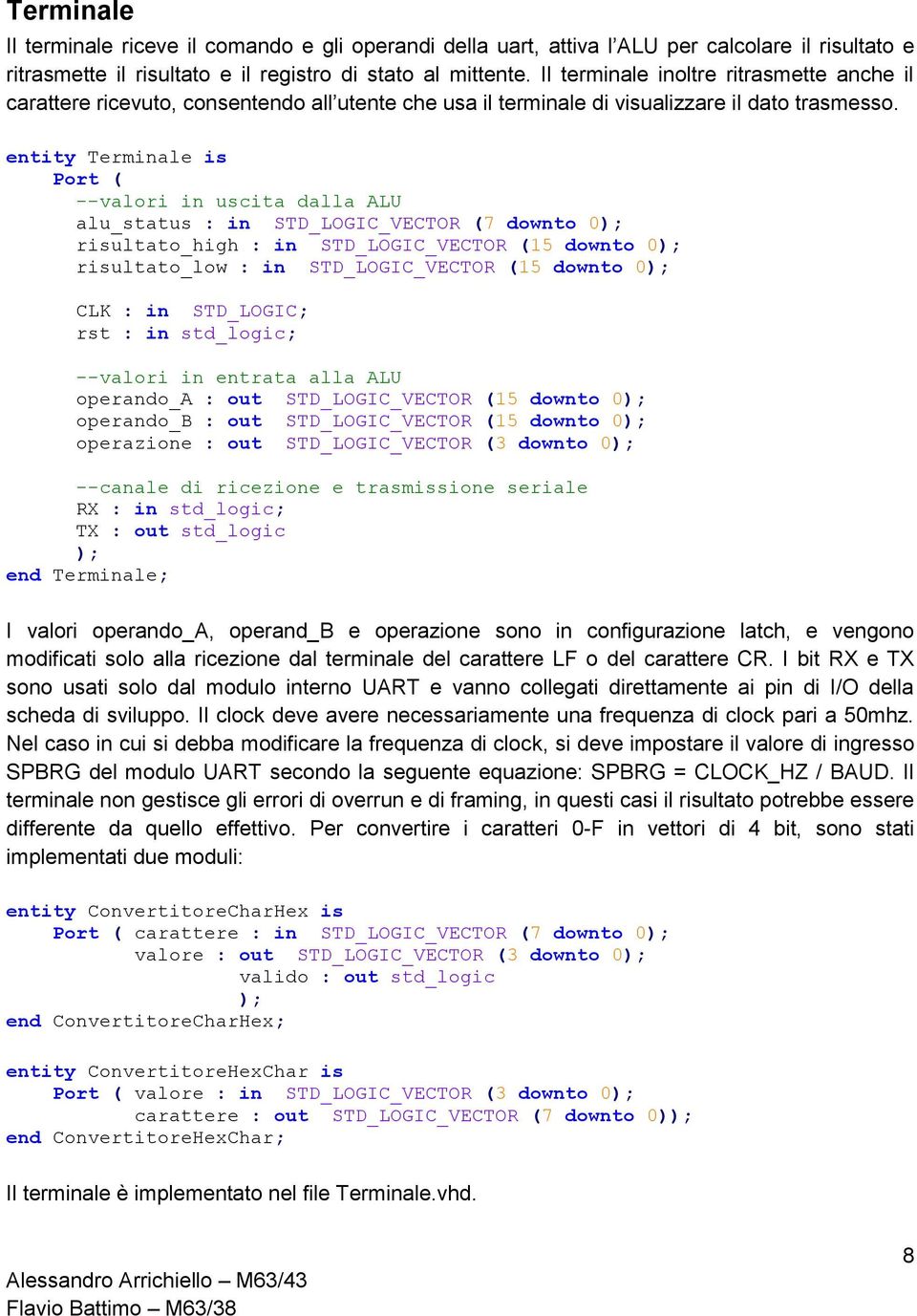 entit Terminale is Port ( --valori in uscita dalla ALU alu_status : in STD_LOGIC_VECTOR (7 downto ); risultato_high : in STD_LOGIC_VECTOR (15 downto ); risultato_low : in STD_LOGIC_VECTOR (15 downto