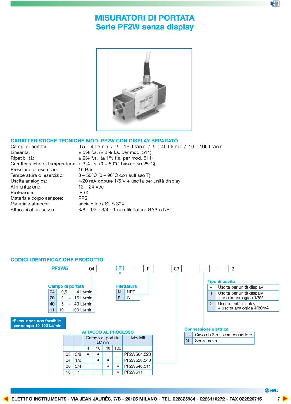 0 50 C (0 90 C con suffisso T) Uscita analogica: 4/20 ma oppure 1/5 V + uscita per unità display Alimentazione: 12 24 Vcc Protezione: IP 65 Materiale corpo sensore: PPS Materiale attacchi: acciaio