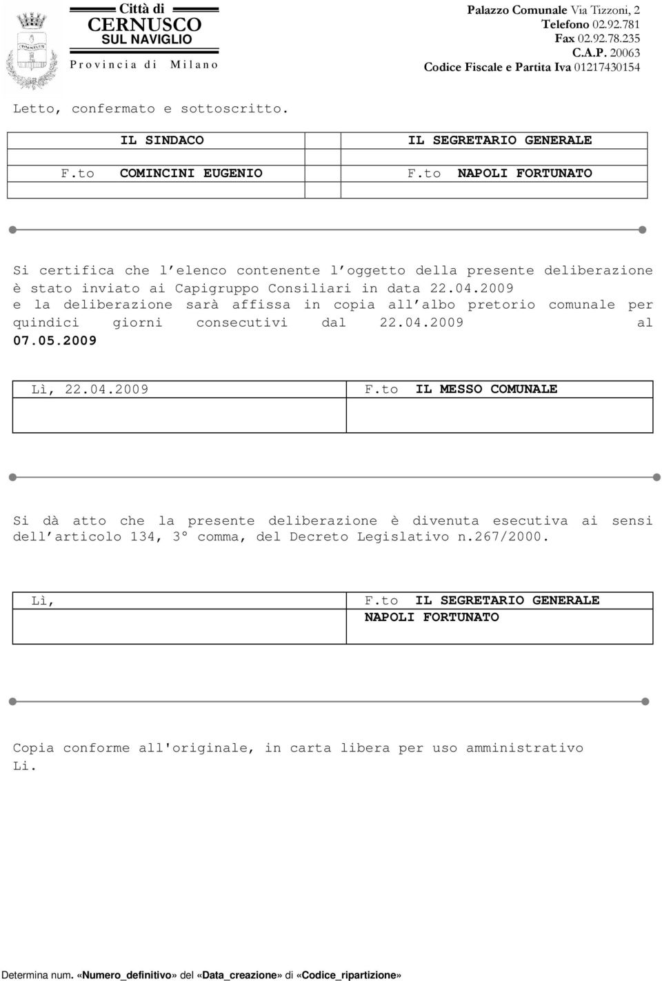 2009 e la deliberazione sarà affissa in copia all albo pretorio comunale per quindici giorni consecutivi dal 22.04.2009 al 07.05.2009 Lì, 22.04.2009 F.