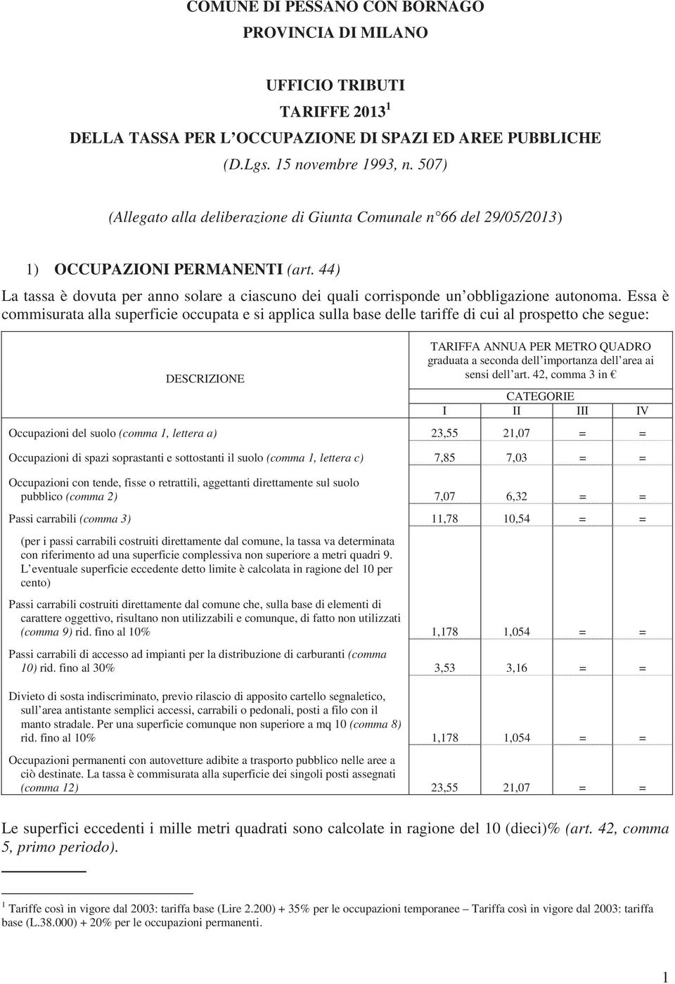 44) La tassa è dovuta per anno solare a ciascuno dei quali corrisponde un obbligazione autonoma.