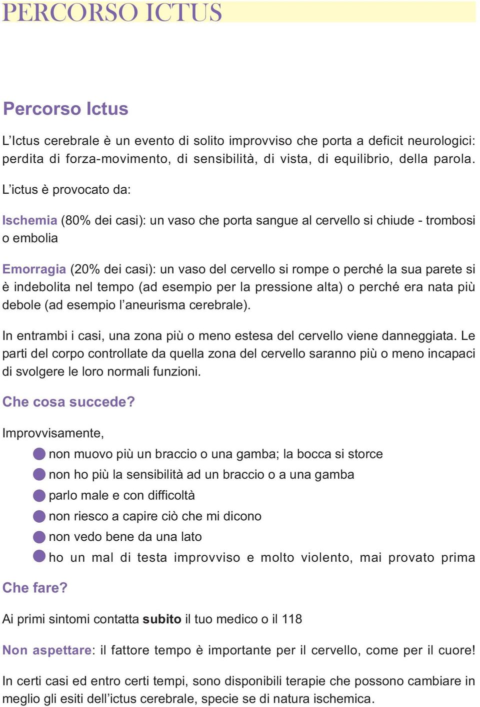 è indebolita nel tempo (ad esempio per la pressione alta) o perché era nata più debole (ad esempio l aneurisma cerebrale).