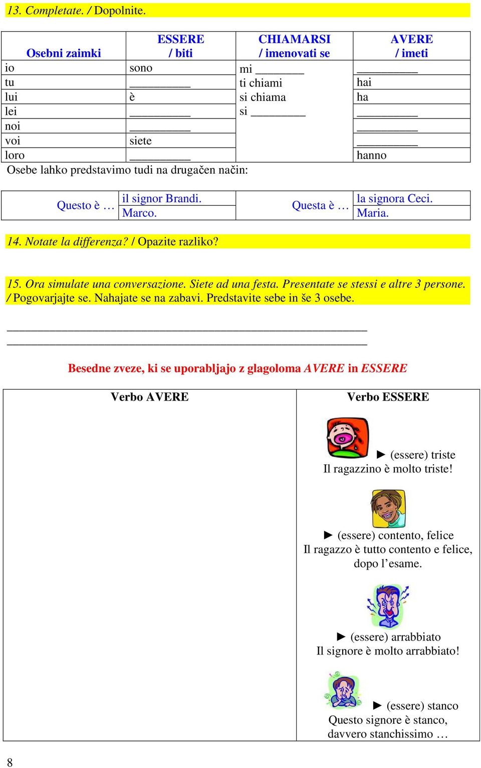 signor Brandi. Questo è Marco. la signora Ceci. Questa è Maria. 14. Notate la differenza? / Opazite razliko? 15. Ora simulate una conversazione. Siete ad una festa.