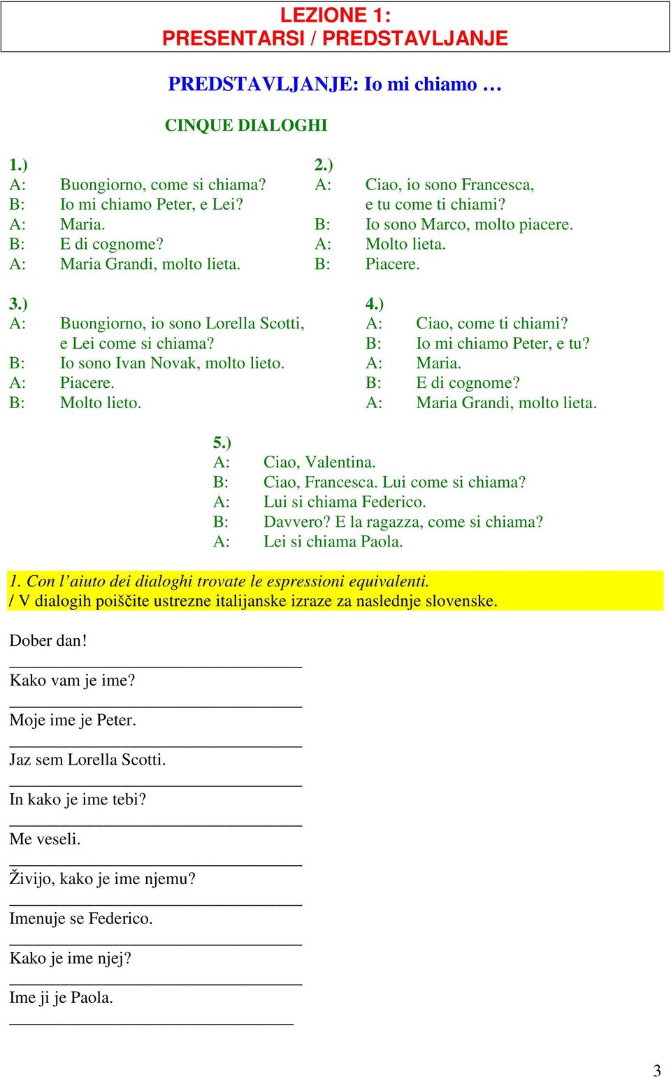 ) A: Buongiorno, io sono Lorella Scotti, A: Ciao, come ti chiami? e Lei come si chiama? B: Io mi chiamo Peter, e tu? B: Io sono Ivan Novak, molto lieto. A: Maria. A: Piacere. B: E di cognome?