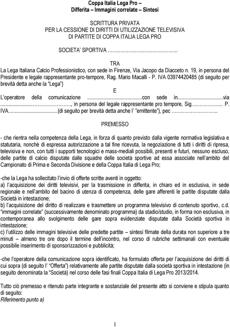 IVA 03974420485 (di seguito per brevità detta anche la Lega ) E L operatore della comunicazione...con sede in...via...., in persona del legale rappresentante pro tempore, Sig.. P. IVA.