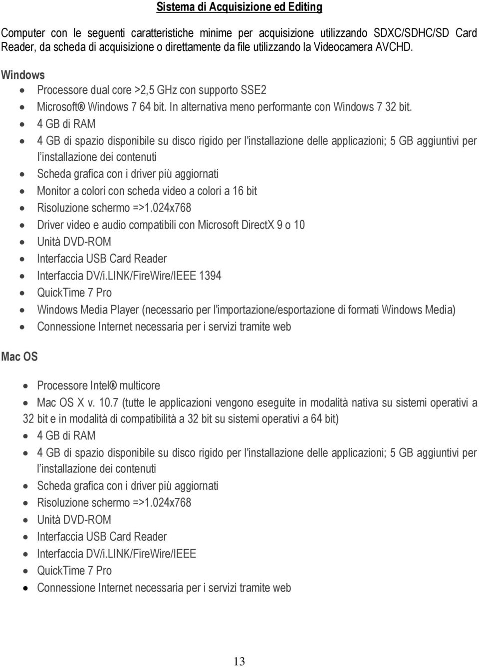 4 GB di RAM 4 GB di spazio disponibile su disco rigido per l'installazione delle applicazioni; 5 GB aggiuntivi per l installazione dei contenuti Scheda grafica con i driver più aggiornati Monitor a