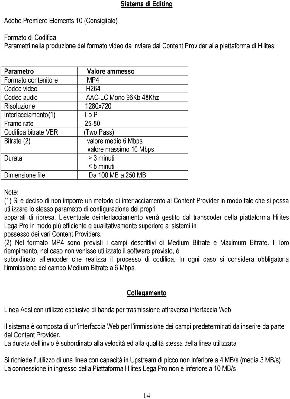 valore medio 6 Mbps valore massimo 10 Mbps Durata > 3 minuti < 5 minuti Dimensione file Da 100 MB a 250 MB Note: (1) Si è deciso di non imporre un metodo di interlacciamento al Content Provider in