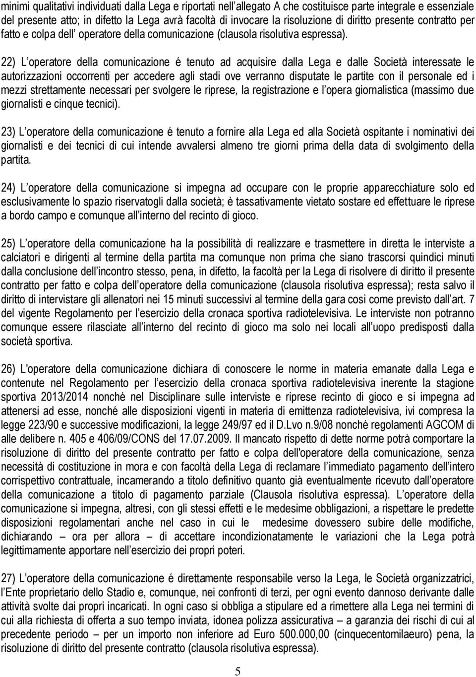 22) L operatore della comunicazione é tenuto ad acquisire dalla Lega e dalle Società interessate le autorizzazioni occorrenti per accedere agli stadi ove verranno disputate le partite con il