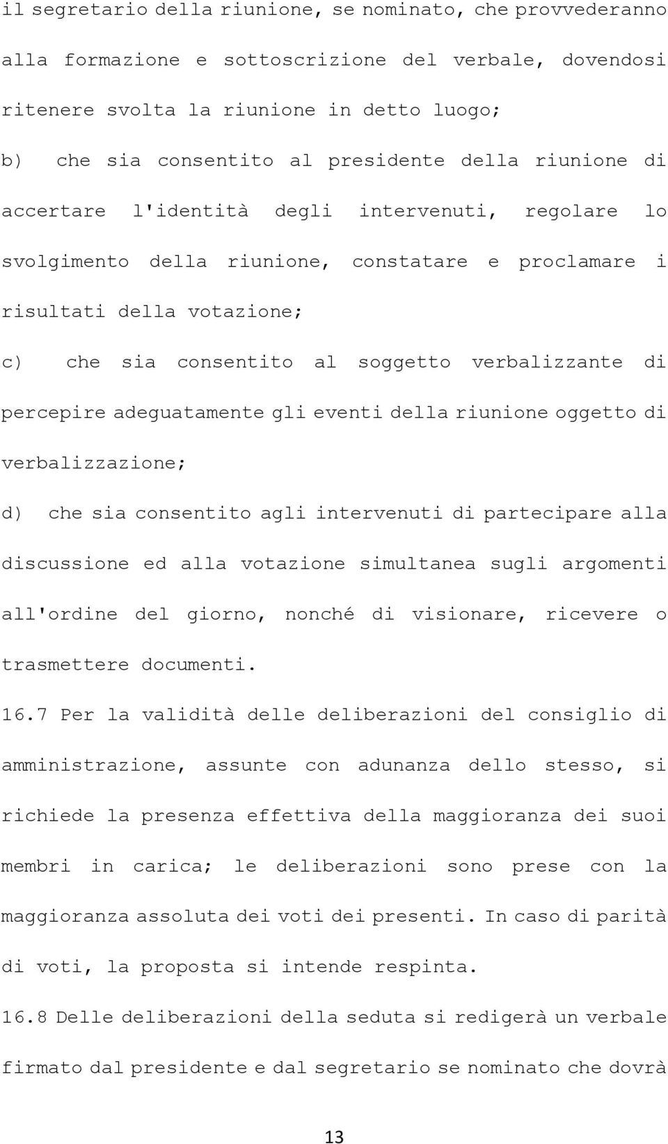 di percepire adeguatamente gli eventi della riunione oggetto di verbalizzazione; d) che sia consentito agli intervenuti di partecipare alla discussione ed alla votazione simultanea sugli argomenti