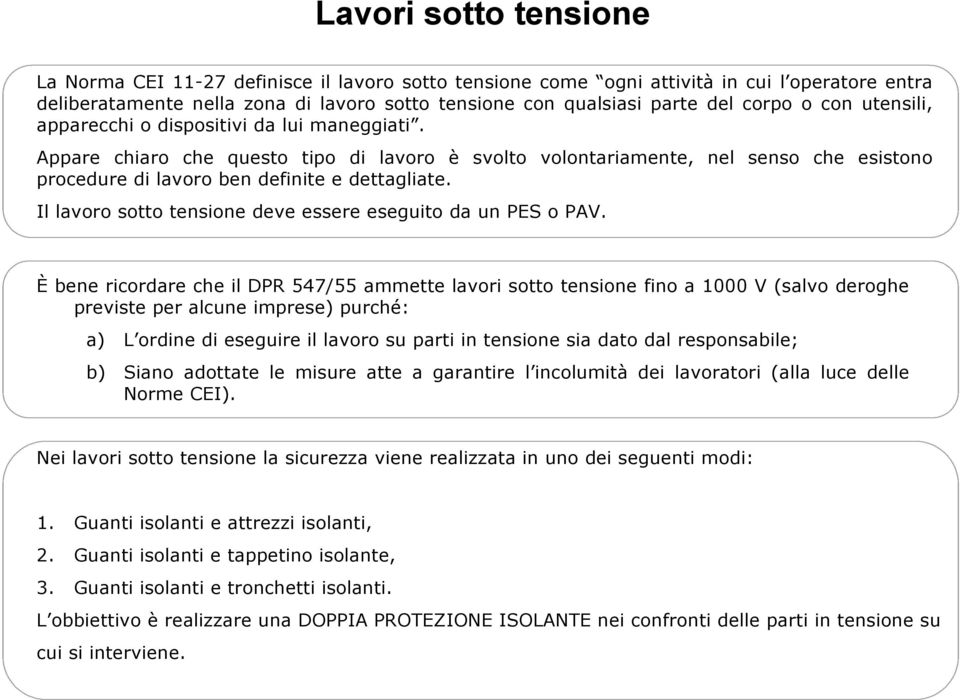 Appare chiaro che questo tipo di lavoro è svolto volontariamente, nel senso che esistono procedure di lavoro ben definite e dettagliate. Il lavoro sotto tensione deve essere eseguito da un PES o PAV.