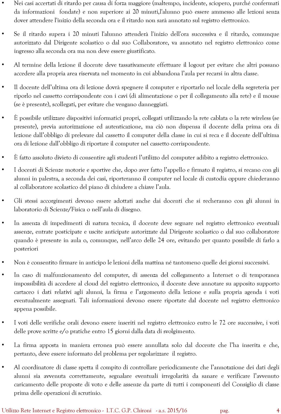 Se il ritardo supera i 20 minuti l'alunno attenderà l'inizio dell'ora successiva e il ritardo, comunque autorizzato dal Dirigente scolastico o dal suo Collaboratore, va annotato nel registro