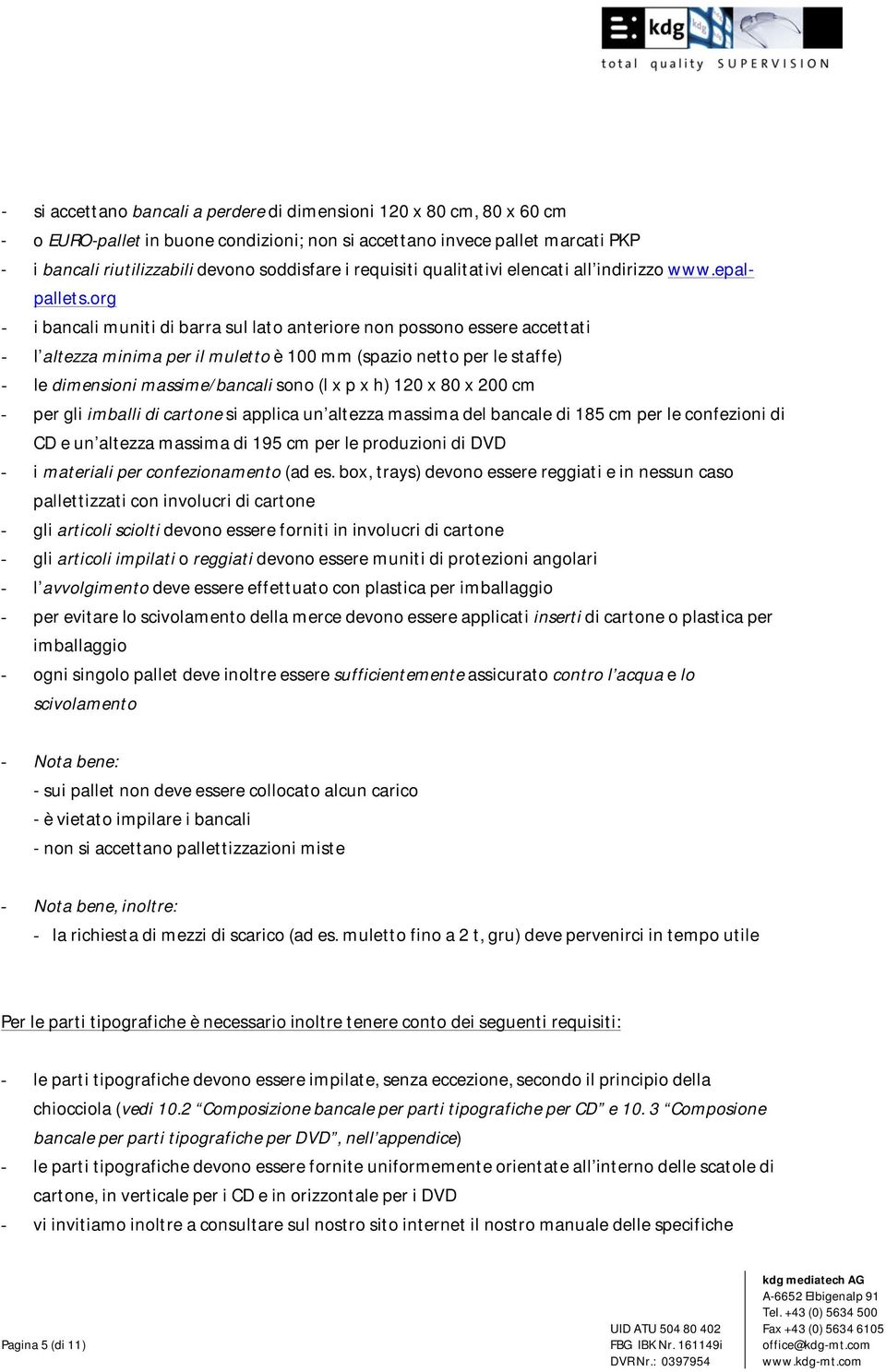 org - i bancali muniti di barra sul lato anteriore non possono essere accettati - l altezza minima per il muletto è 100 mm (spazio netto per le staffe) - le dimensioni massime/bancali sono (l x p x