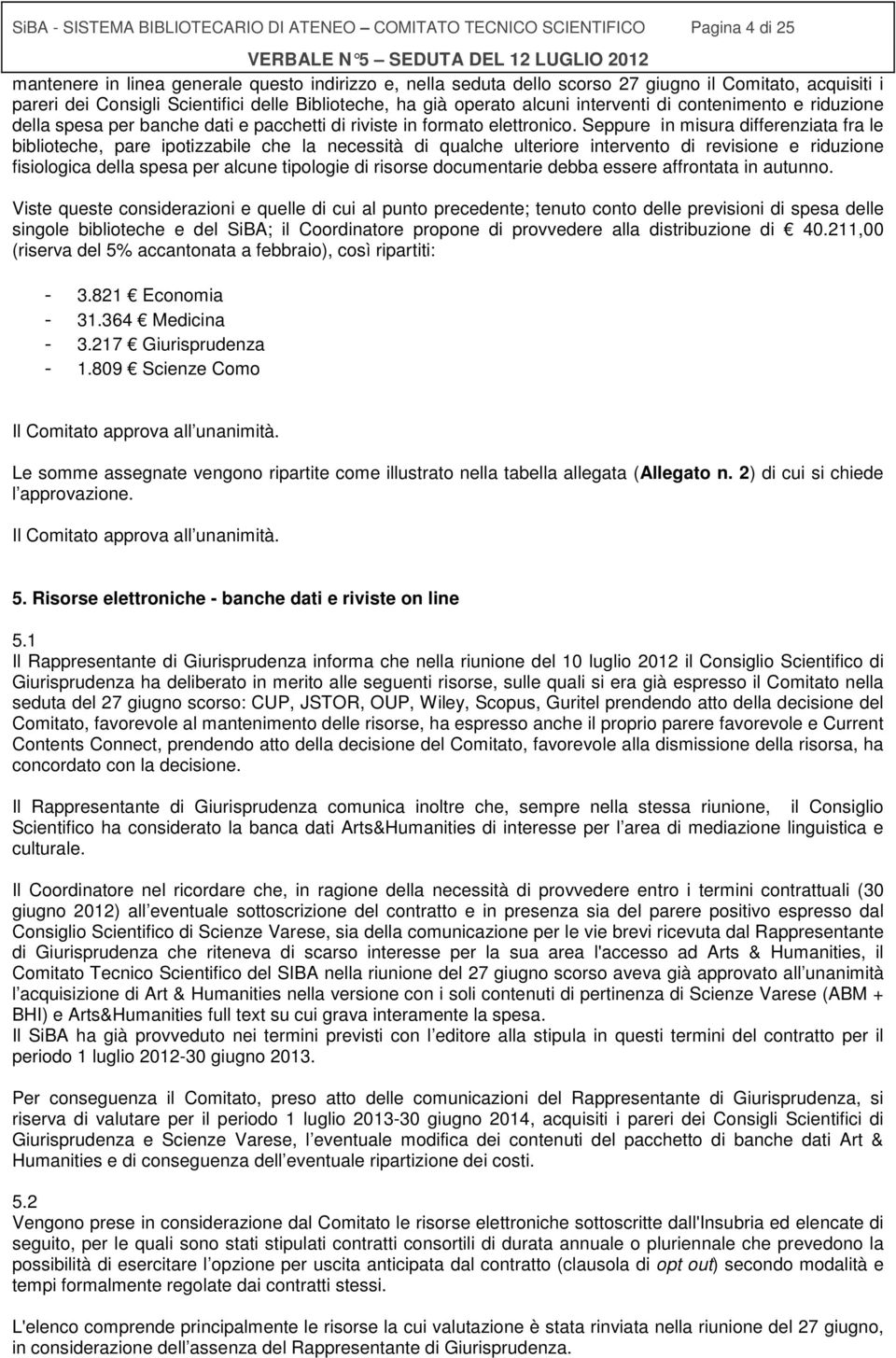 Seppure in misura differenziata fra le biblioteche, pare ipotizzabile che la necessità di qualche ulteriore intervento di revisione e riduzione fisiologica della spesa per alcune tipologie di risorse