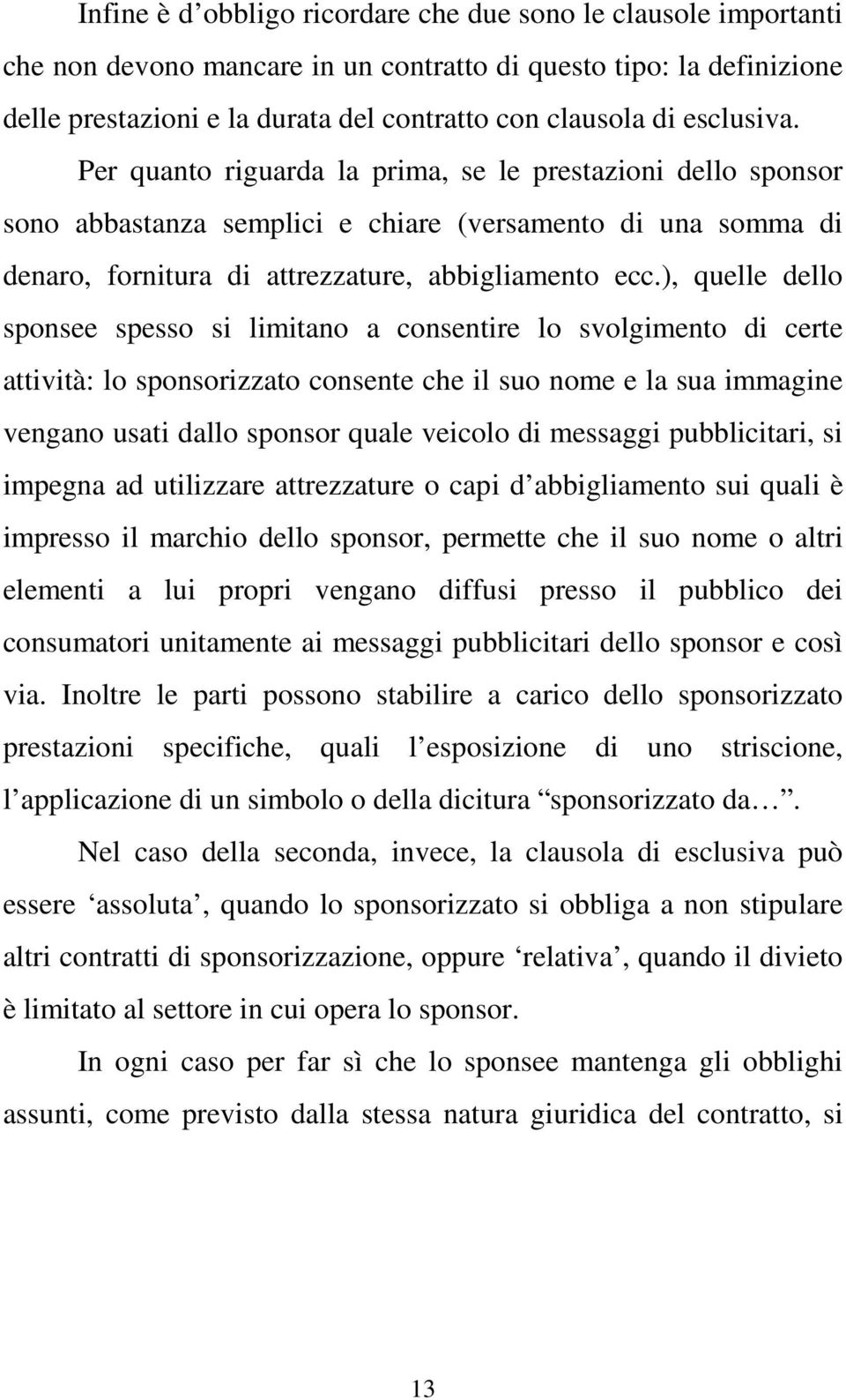 ), quelle dello sponsee spesso si limitano a consentire lo svolgimento di certe attività: lo sponsorizzato consente che il suo nome e la sua immagine vengano usati dallo sponsor quale veicolo di