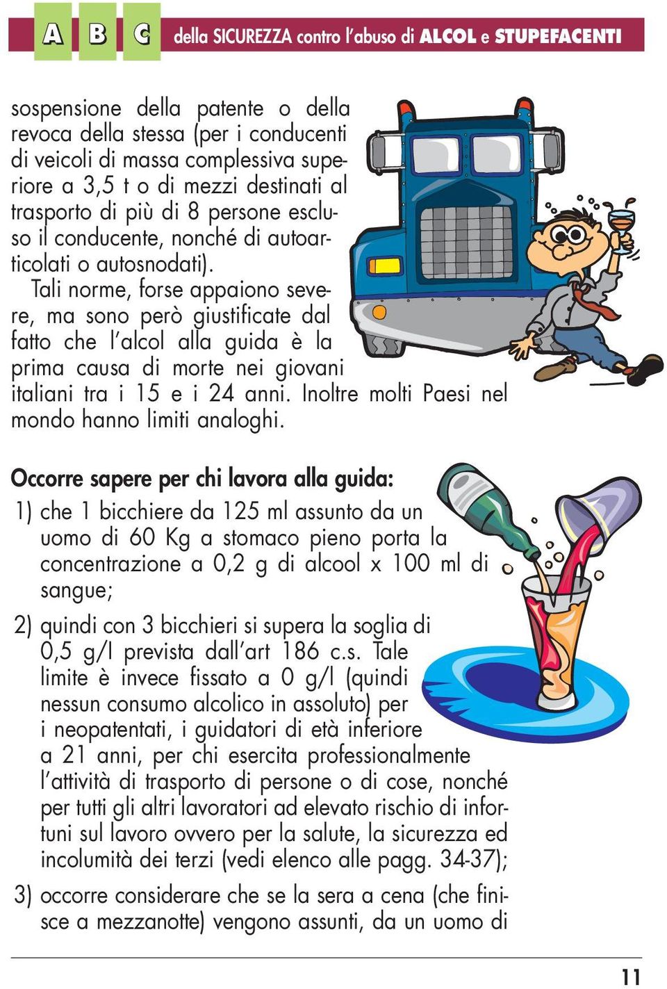 Tali norme, forse appaiono severe, ma sono però giustificate dal fatto che l alcol alla guida è la prima causa di morte nei giovani italiani tra i 15 e i 24 anni.