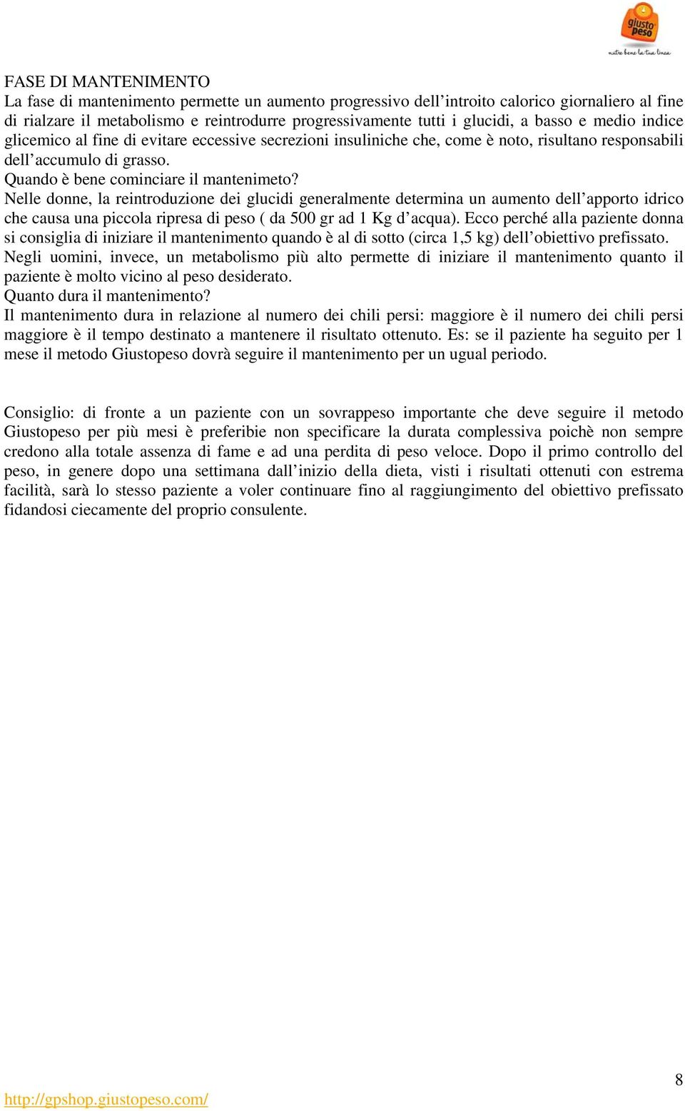 Nelle donne, la reintroduzione dei glucidi generalmente determina un aumento dell apporto idrico che causa una piccola ripresa di peso ( da 500 gr ad 1 Kg d acqua).