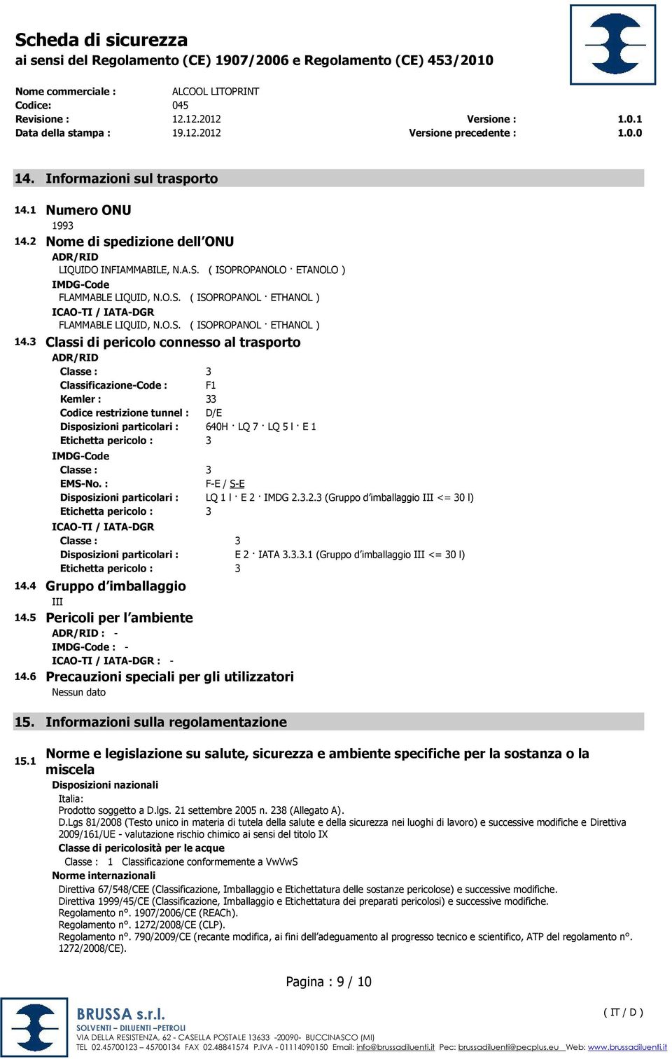 3 Classi di pericolo connesso al trasporto ADR/RID Classe : 3 Classificazione-Code : F1 Kemler : 33 Codice restrizione tunnel : D/E Disposizioni particolari : 640H LQ 7 LQ 5 l E 1 Etichetta pericolo