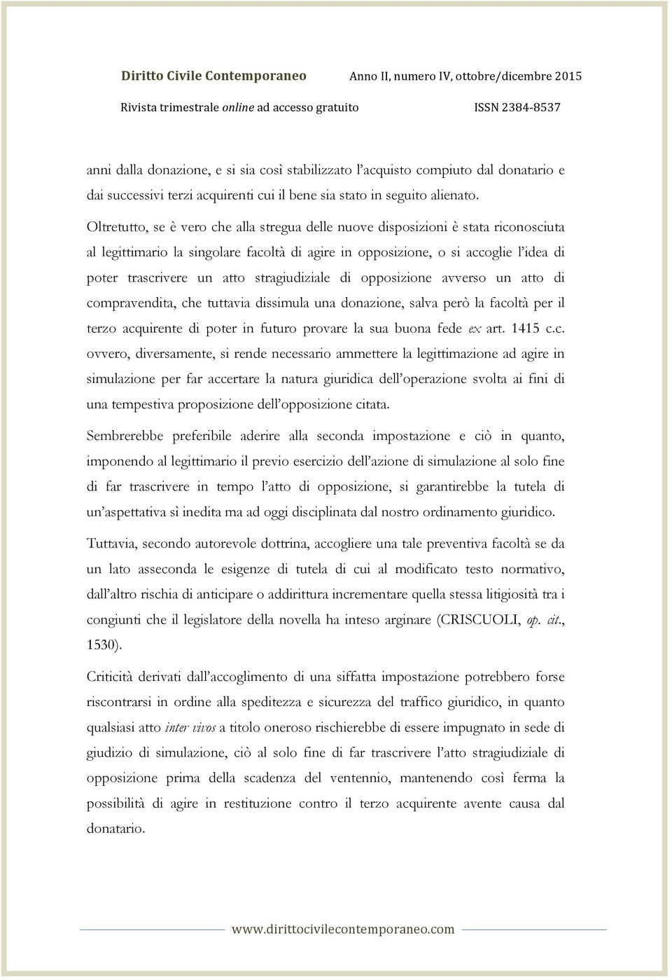 Oltretutto, se è vero che alla stregua delle nuove disposizioni è stata riconosciuta al legittimario la singolare facoltà di agire in opposizione, o si accoglie l idea di poter trascrivere un atto