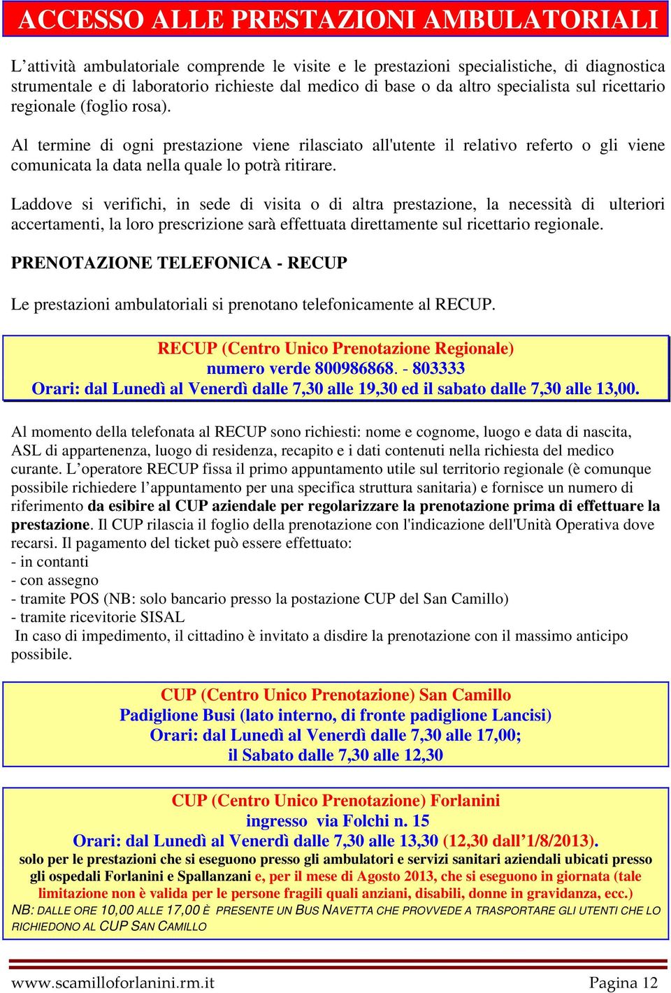 Laddove si verifichi, in sede di visita o di altra prestazione, la necessità di ulteriori accertamenti, la loro prescrizione sarà effettuata direttamente sul ricettario regionale.