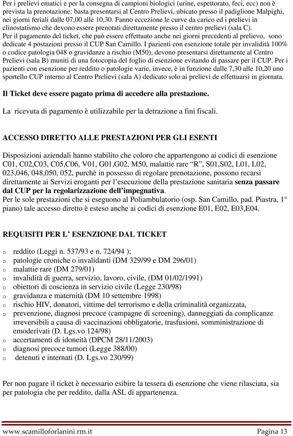 Per il pagamento del ticket, che può essere effettuato anche nei giorni precedenti al prelievo, sono dedicate 4 postazioni presso il CUP San Camillo.