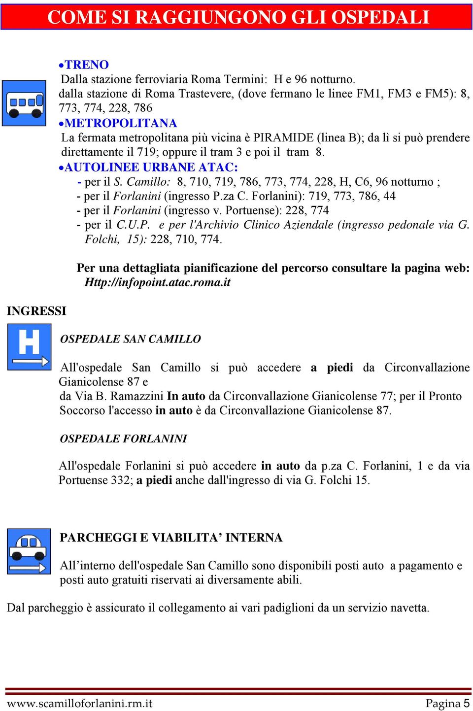 direttamente il 719; oppure il tram 3 e poi il tram 8. AUTOLINEE URBANE ATAC: - per il S. Camillo: 8, 710, 719, 786, 773, 774, 228, H, C6, 96 notturno ; - per il Forlanini (ingresso P.za C.