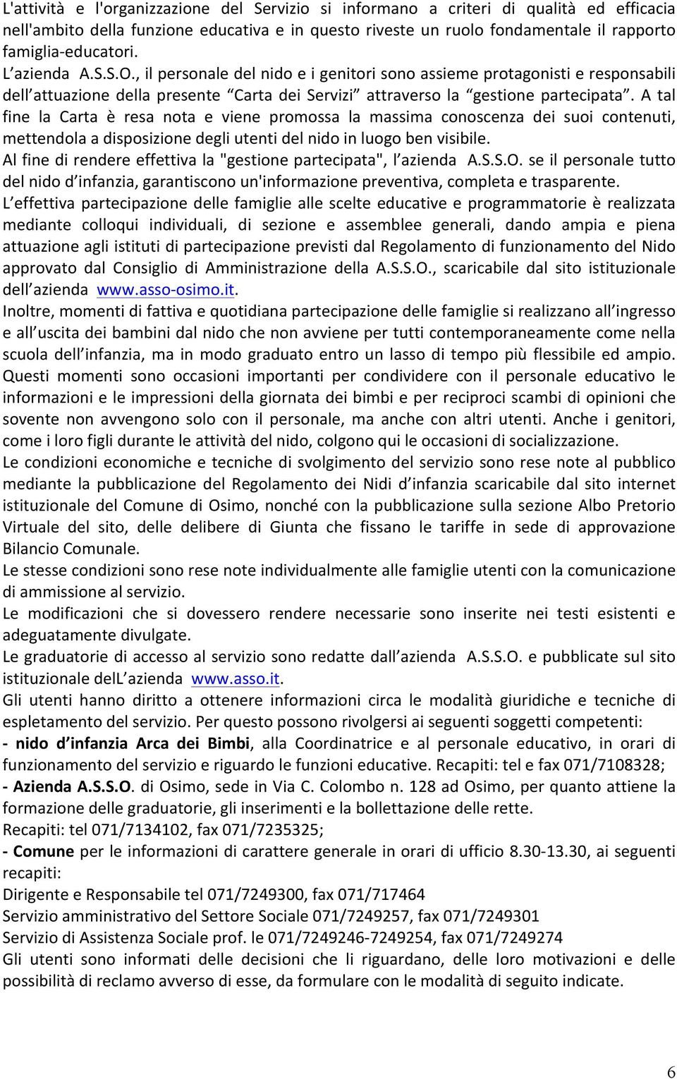 A tal fine la Carta è resa nota e viene promossa la massima conoscenza dei suoi contenuti, mettendola a disposizione degli utenti del nido in luogo ben visibile.