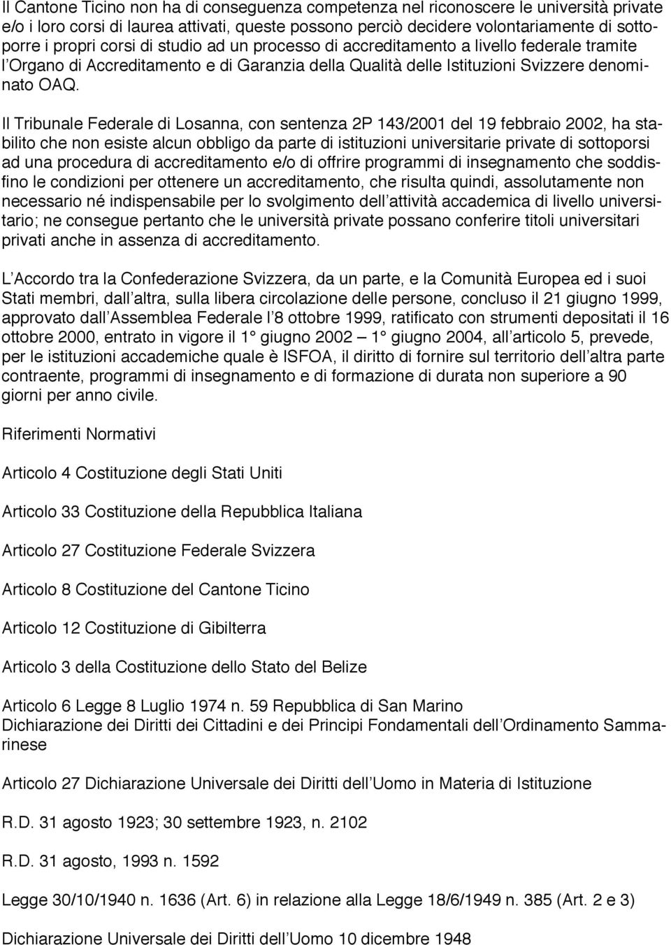 Il Tribunale Federale di Losanna, con sentenza 2P 143/2001 del 19 febbraio 2002, ha stabilito che non esiste alcun obbligo da parte di istituzioni universitarie private di sottoporsi ad una procedura