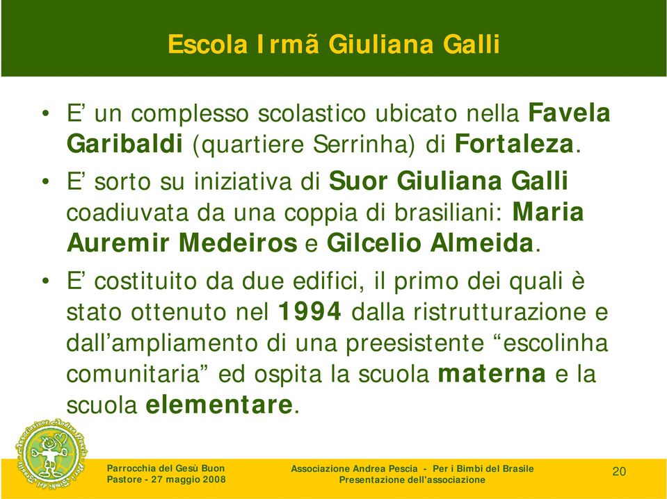 E sorto su iniziativa di Suor Giuliana Galli coadiuvata da una coppia di brasiliani: Maria Auremir Medeiros e
