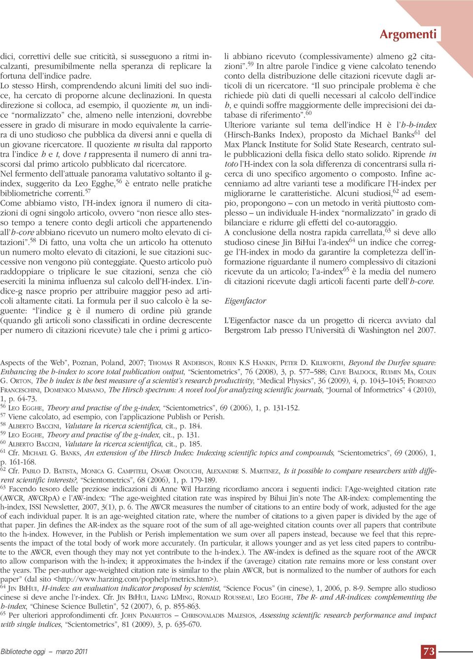 In questa direzione si colloca, ad esempio, il quoziente m, un indice normalizzato che, almeno nelle intenzioni, dovrebbe essere in grado di misurare in modo equivalente la carriera di uno studioso