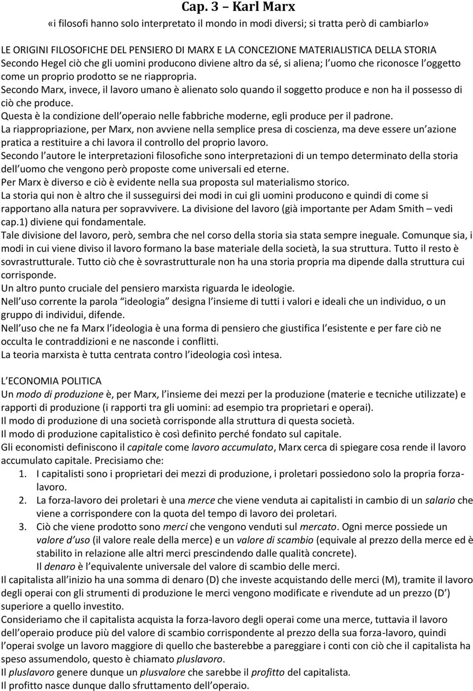 Secondo Marx, invece, il lavoro umano è alienato solo quando il soggetto produce e non ha il possesso di ciò che produce.