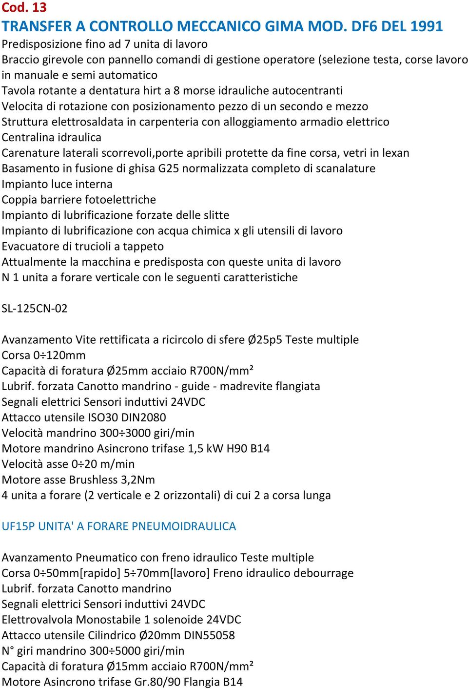 dentatura hirt a 8 morse idrauliche autocentranti Velocita di rotazione con posizionamento pezzo di un secondo e mezzo Struttura elettrosaldata in carpenteria con alloggiamento armadio elettrico