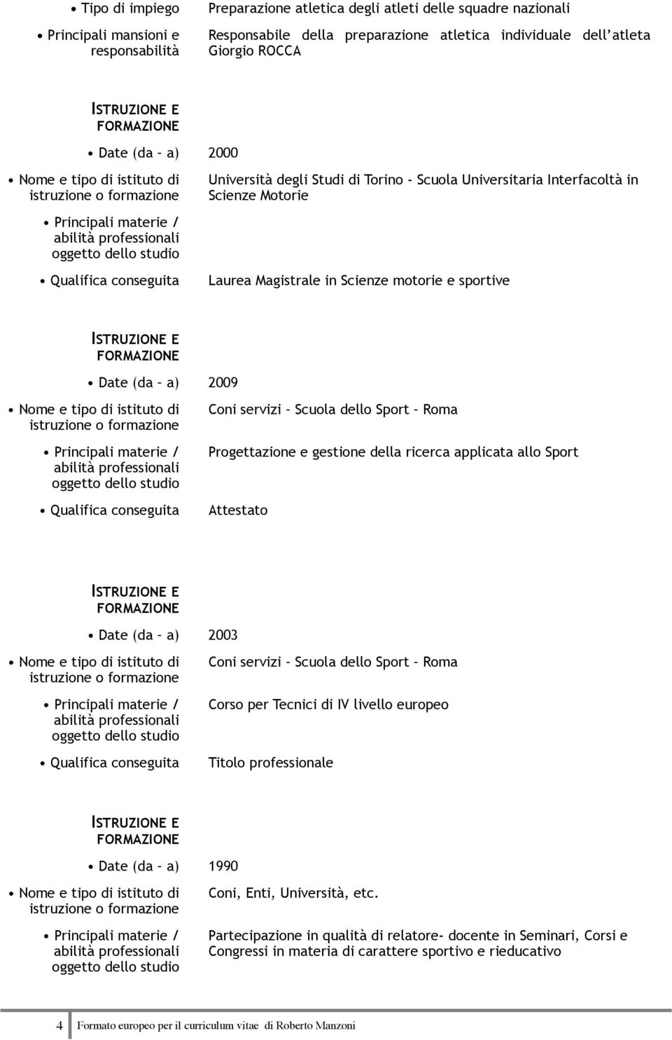 (da a) 2003 Coni servizi Scuola dello Sport Roma Corso per Tecnici di IV livello europeo Titolo professionale Date (da a) 1990 Coni, Enti,