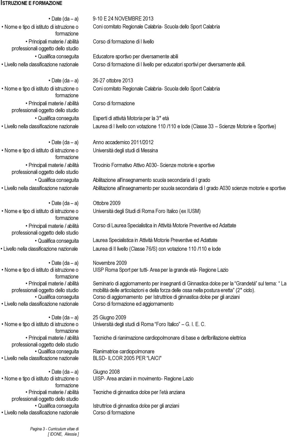 26-27 ottobre 2013 Coni comitato Regionale Calabria- Scuola dello Sport Calabria Corso di Esperti di attività Motoria per la 3 età Laurea di I livello con votazione 110 /110 e lode (Classe 33 Scienze