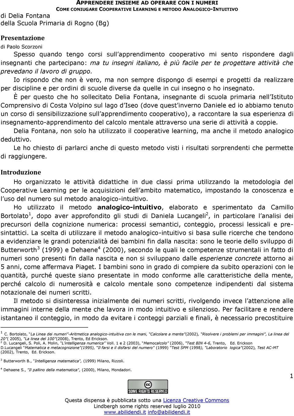 gruppo. Io rispondo che non è vero, ma non sempre dispongo di esempi e progetti da realizzare per discipline e per ordini di scuole diverse da quelle in cui insegno o ho insegnato.