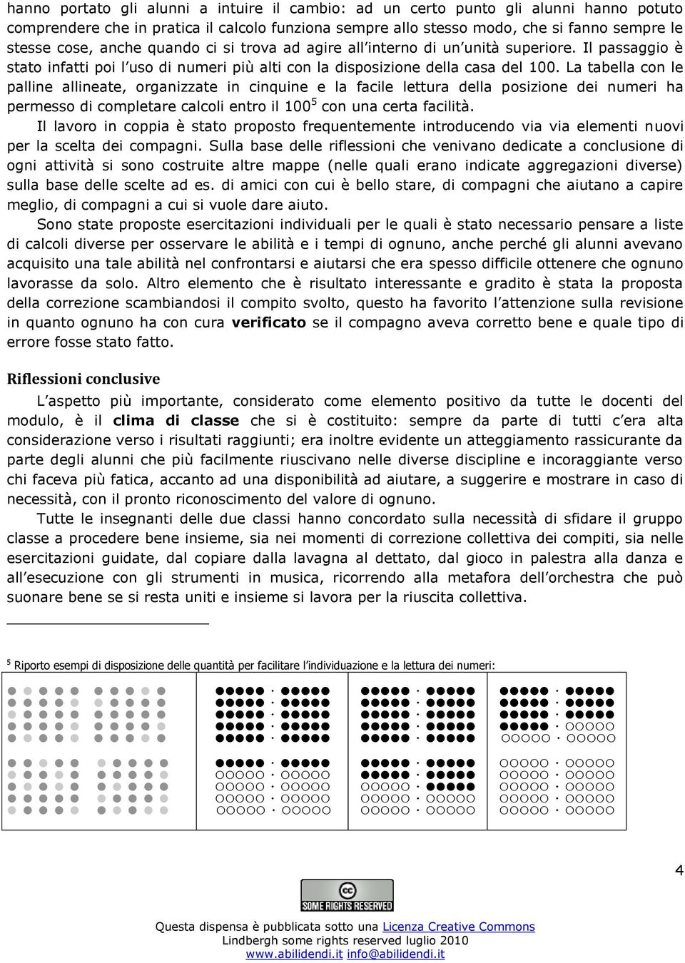 La tabella con le palline allineate, organizzate in cinquine e la facile lettura della posizione dei numeri ha permesso di completare calcoli entro il 100 5 con una certa facilità.