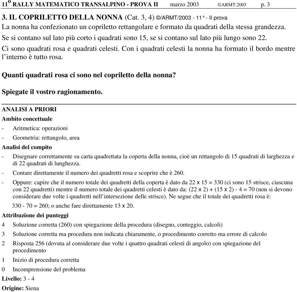 Se si contano sul lato più corto i quadrati sono 15, se si contano sul lato più lungo sono 22. Ci sono quadrati rosa e quadrati celesti.