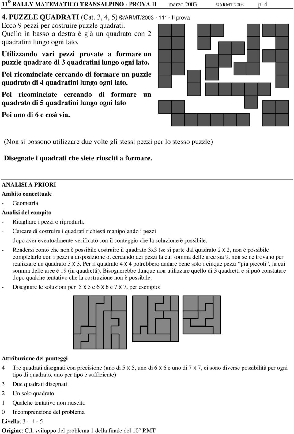 Poi ricominciate cercando di formare un puzzle quadrato di 4 quadratini lungo ogni lato. Poi ricominciate cercando di formare un quadrato di 5 quadratini lungo ogni lato Poi uno di 6 e così via.