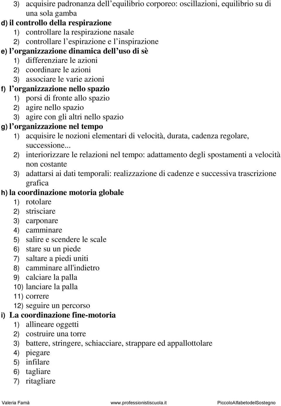 spazio 2) agire nello spazio 3) agire con gli altri nello spazio g) l organizzazione nel tempo 1) acquisire le nozioni elementari di velocità, durata, cadenza regolare, successione.