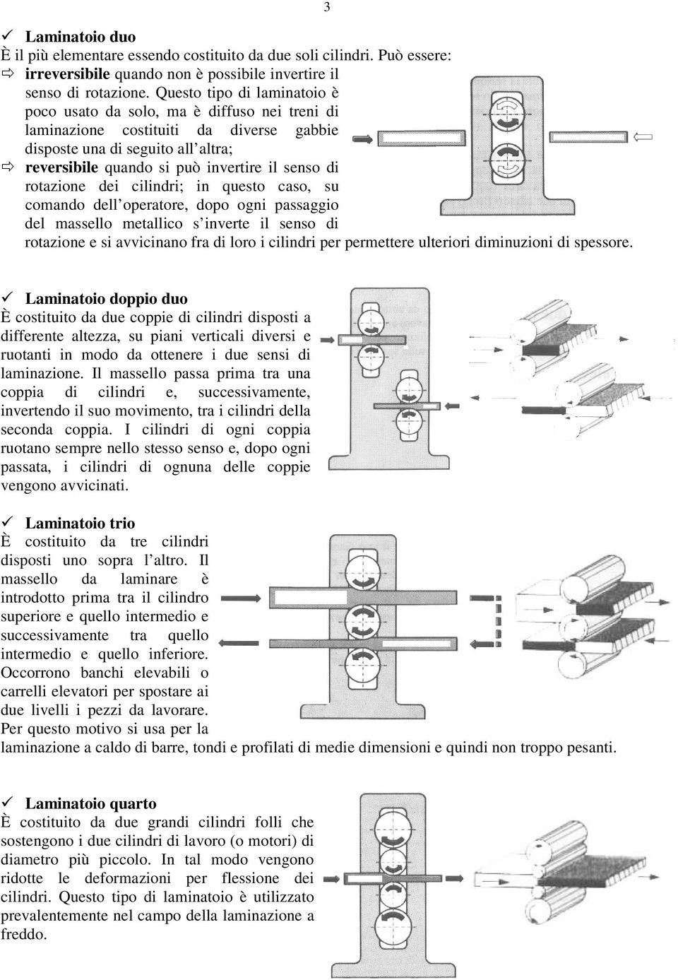 rotazione dei cilindri; in questo caso, su coando dell operatore, dopo ogni passaggio del assello etallico s inverte il senso di rotazione e si avvicinano fra di loro i cilindri per perettere