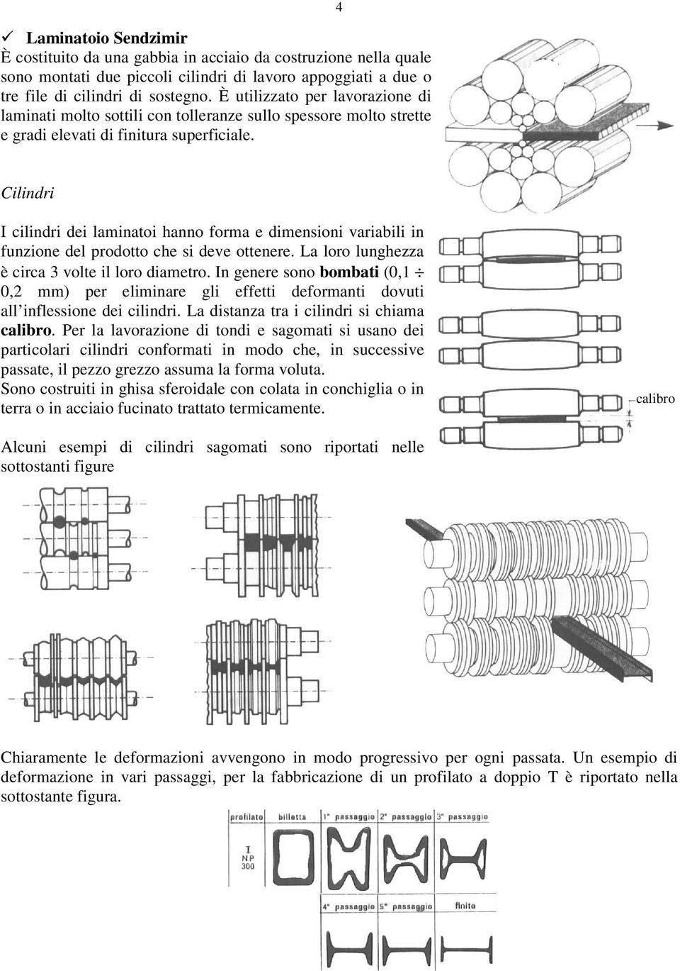 4 Cilindri I cilindri dei lainatoi hanno fora e diensioni variabili in funzione del prodotto che si deve ottenere. La loro lunghezza è circa 3 volte il loro diaetro.
