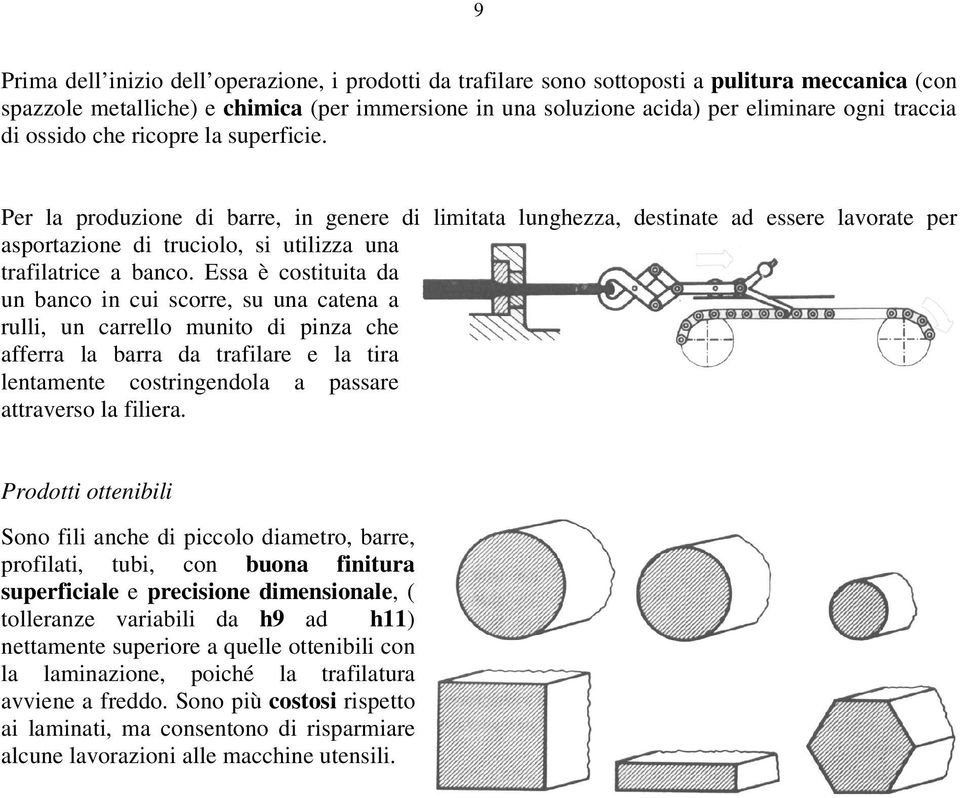 Essa è costituita da un banco in cui scorre, su una catena a rulli, un carrello unito di pinza che afferra la barra da trafilare e la tira lentaente costringendola a passare attraverso la filiera.