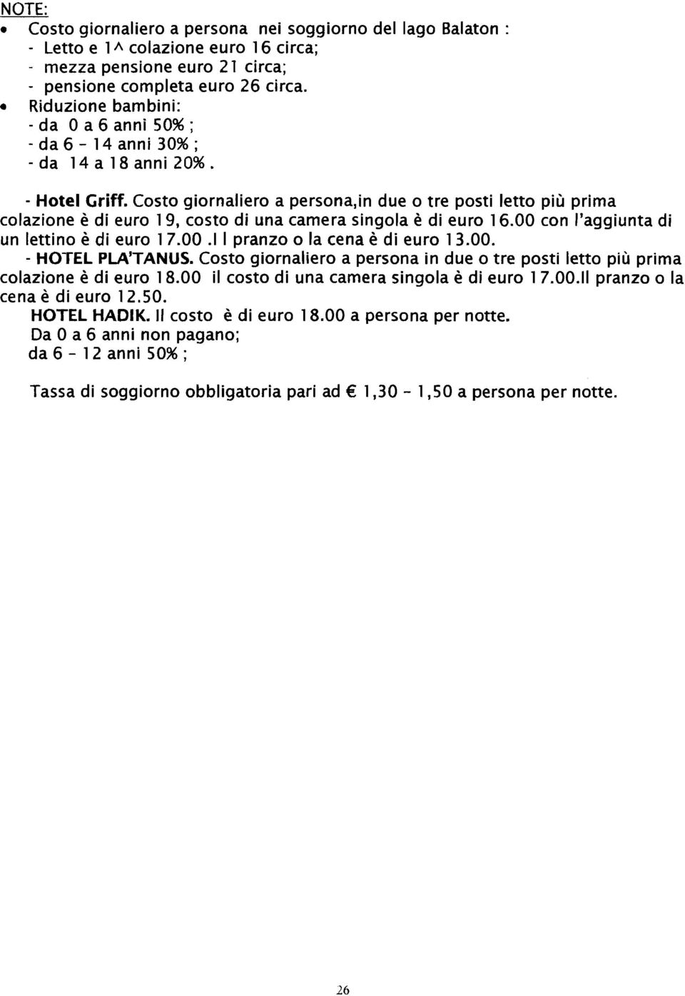 Costo giornaliero a persona,in due o tre posti letto più prima colazione è di euro 19, costo di una camera singola è di euro 16.00 con l'aggiunta di un lettino è di euro 17.00.l I pranzo o la cena è di euro 13.