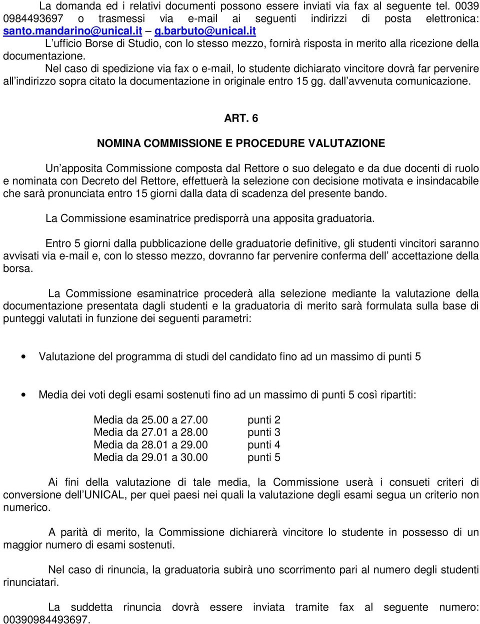 Nel caso di spedizione via fax o e-mail, lo studente dichiarato vincitore dovrà far pervenire all indirizzo sopra citato la documentazione in originale entro 15 gg. dall avvenuta comunicazione. ART.